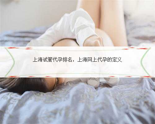 上海试管代孕排名，上海网上代孕的定义