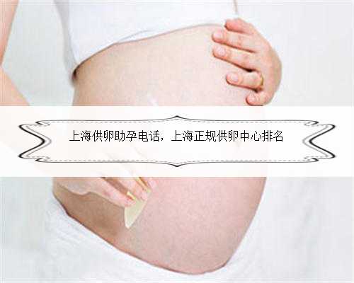 上海供卵助孕电话，上海正规供卵中心排名
