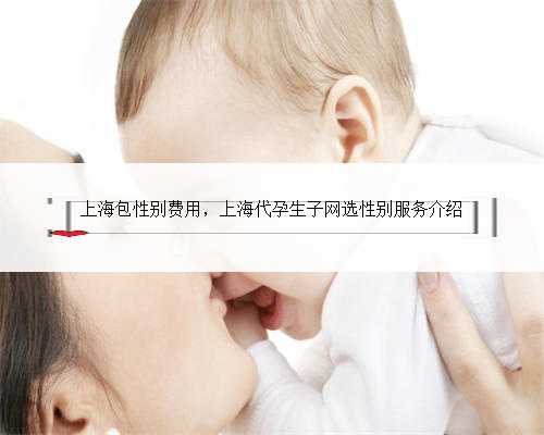 上海包性别费用，上海代孕生子网选性别服务介绍